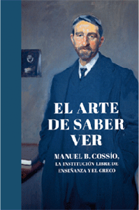 El arte de saber ver. Manuel B. Cossío, la Institución Libre de Enseñanza y el Greco